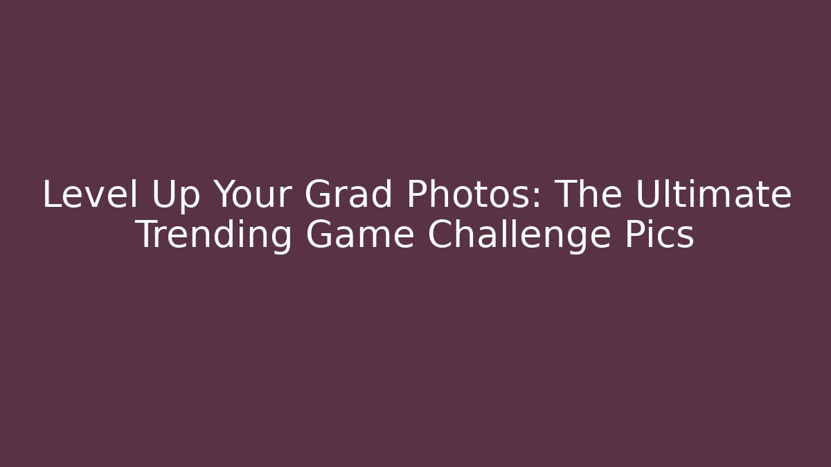 Level Up Your Grad Photos: The Ultimate Trending Game Challenge Pics