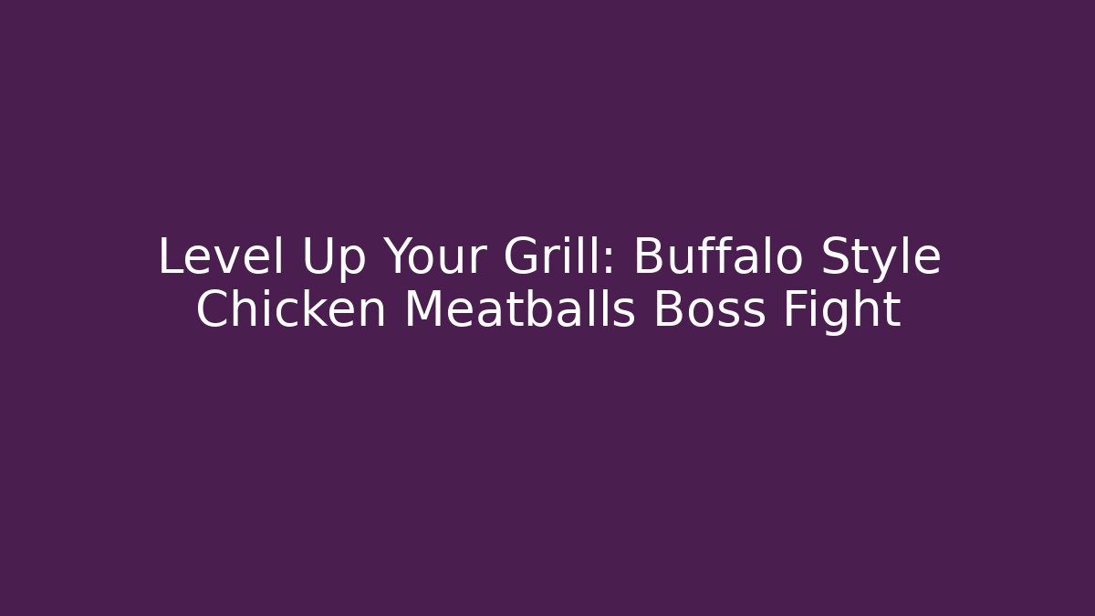 Level Up Your Grill: Buffalo Style Chicken Meatballs Boss Fight