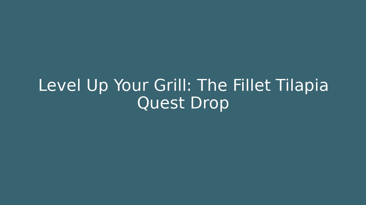 Level Up Your Grill: The Fillet Tilapia Quest Drop
