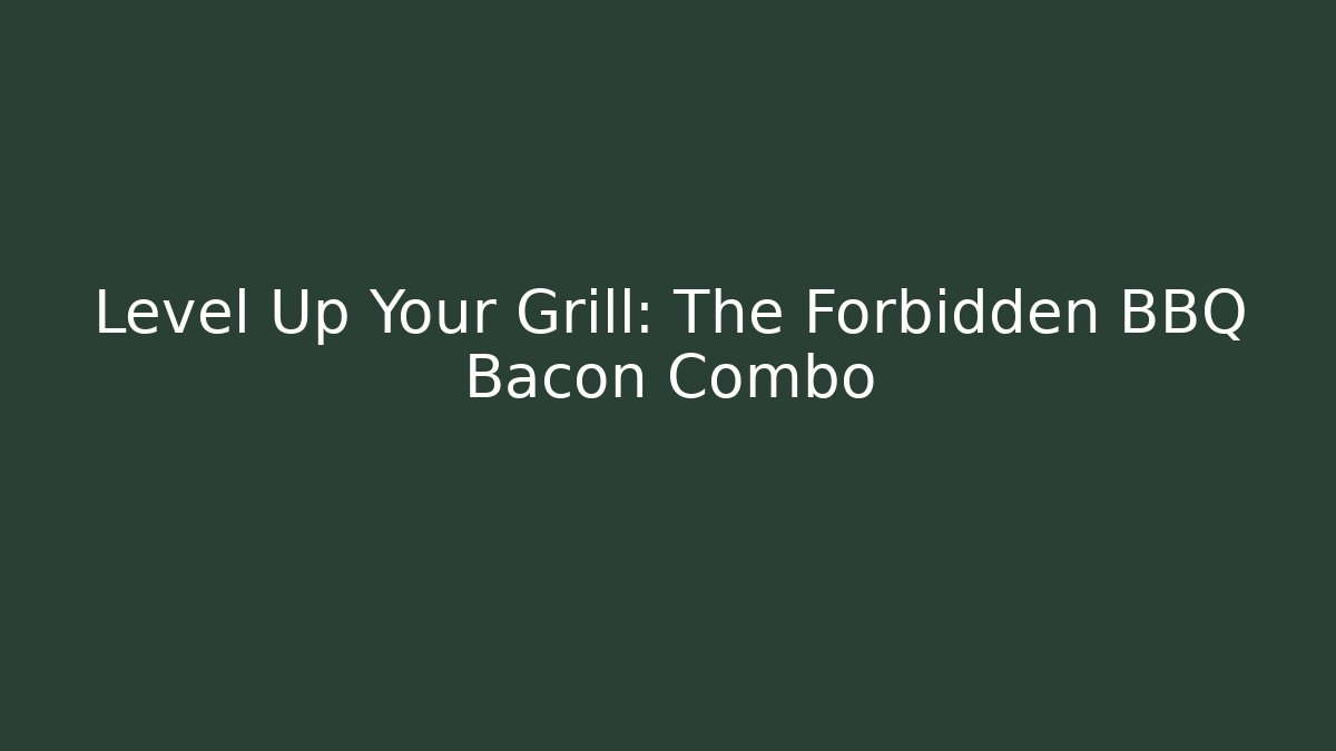 Level Up Your Grill: The Forbidden BBQ Bacon Combo