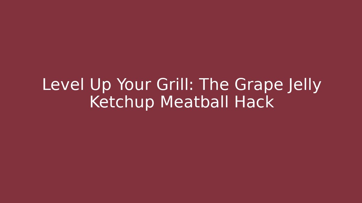 Level Up Your Grill: The Grape Jelly Ketchup Meatball Hack