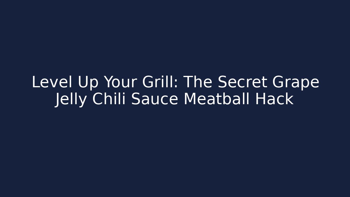 Level Up Your Grill: The Secret Grape Jelly Chili Sauce Meatball Hack