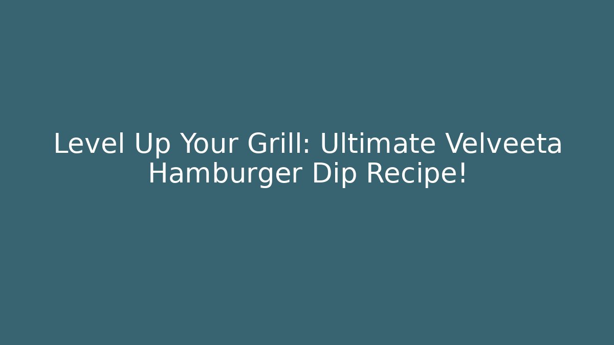 Level Up Your Grill: Ultimate Velveeta Hamburger Dip Recipe!