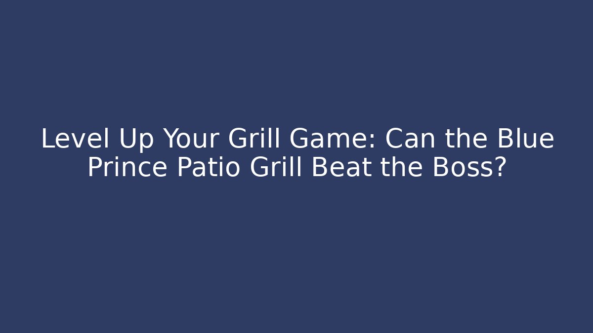 Level Up Your Grill Game: Can the Blue Prince Patio Grill Beat the Boss?