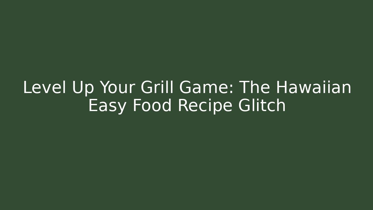 Level Up Your Grill Game: The Hawaiian Easy Food Recipe Glitch