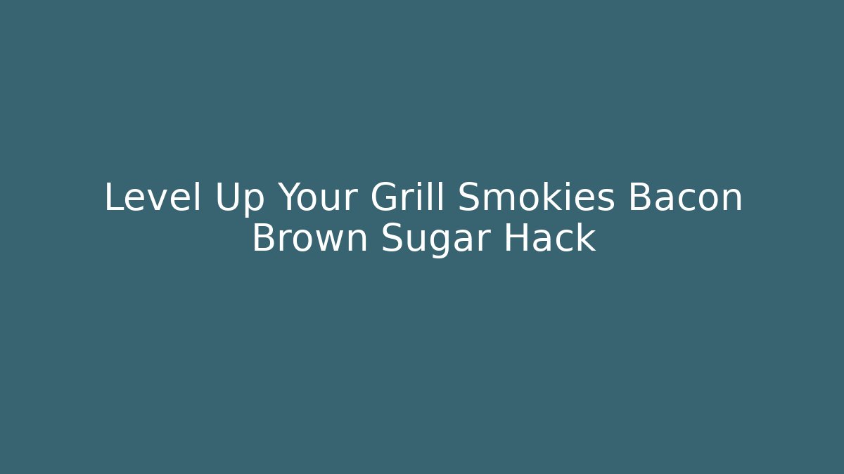 Level Up Your Grill Smokies Bacon Brown Sugar Hack