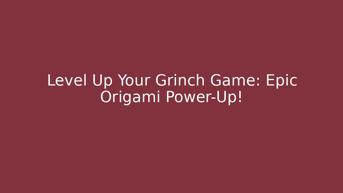 Level Up Your Grinch Game: Epic Origami Power-Up!