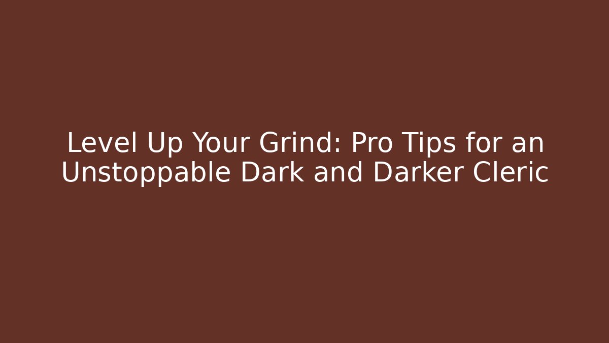 Level Up Your Grind: Pro Tips for an Unstoppable Dark and Darker Cleric - Critter Realm