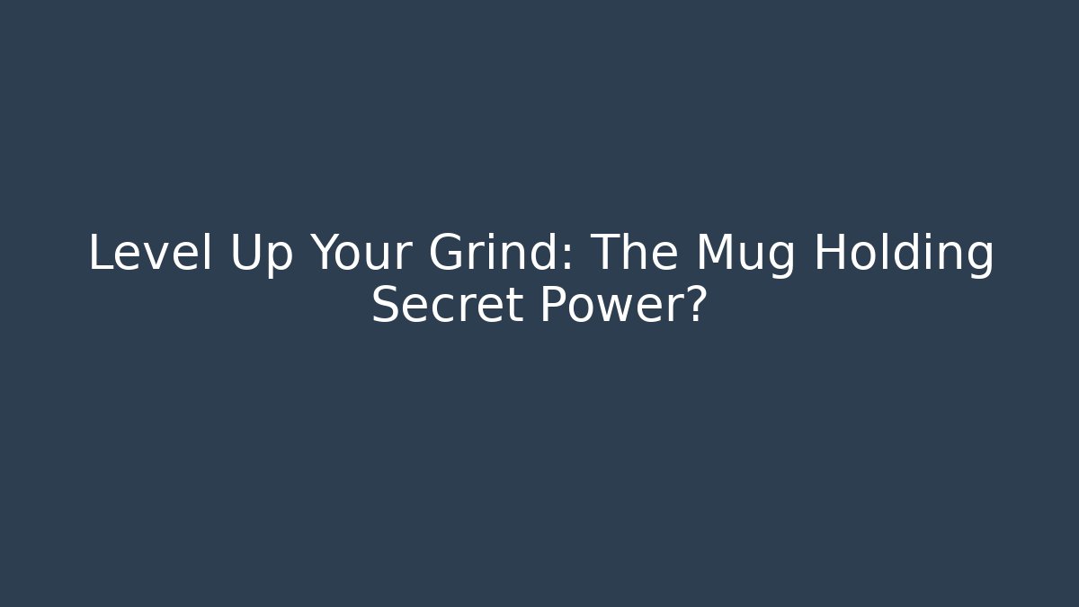Level Up Your Grind: The Mug Holding Secret Power?