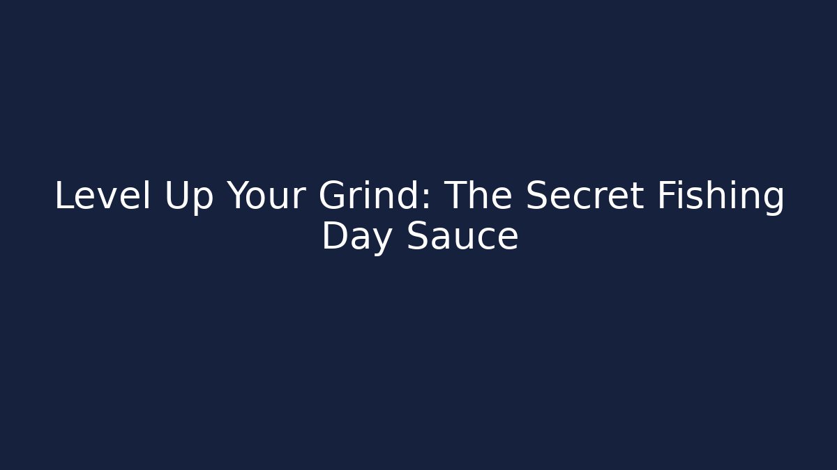Level Up Your Grind: The Secret Fishing Day Sauce