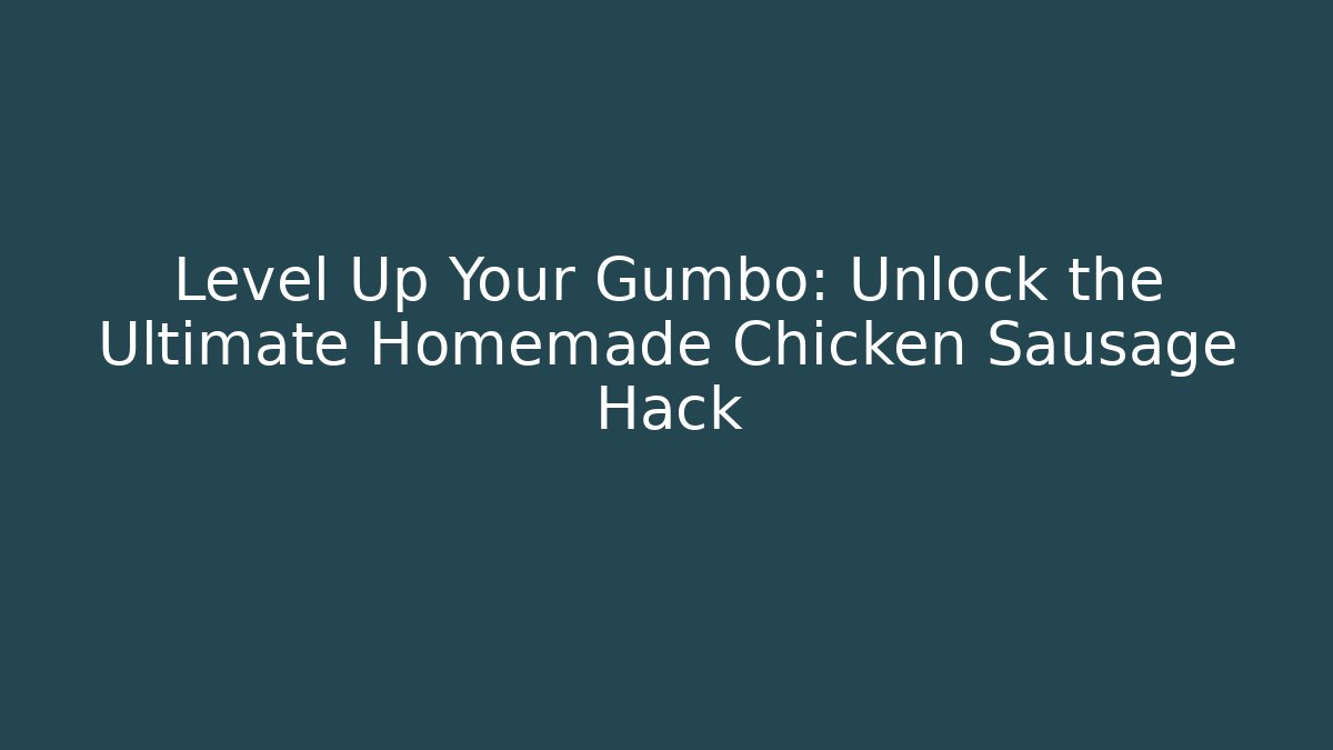 Level Up Your Gumbo: Unlock the Ultimate Homemade Chicken Sausage Hack