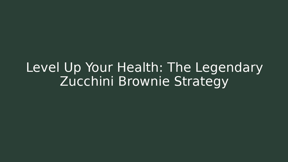 Level Up Your Health: The Legendary Zucchini Brownie Strategy
