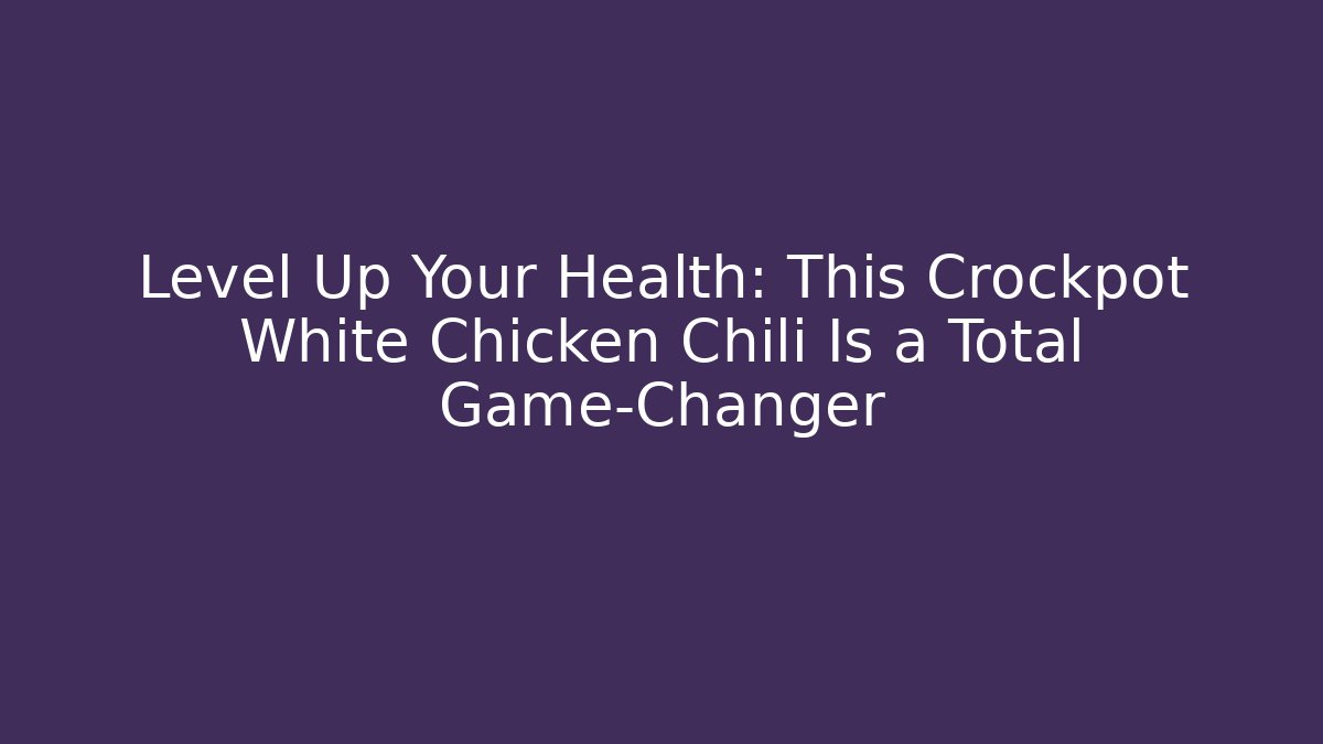 Level Up Your Health: This Crockpot White Chicken Chili Is a Total Game-Changer