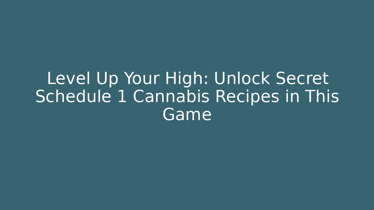 Level Up Your High: Unlock Secret Schedule 1 Cannabis Recipes in This Game
