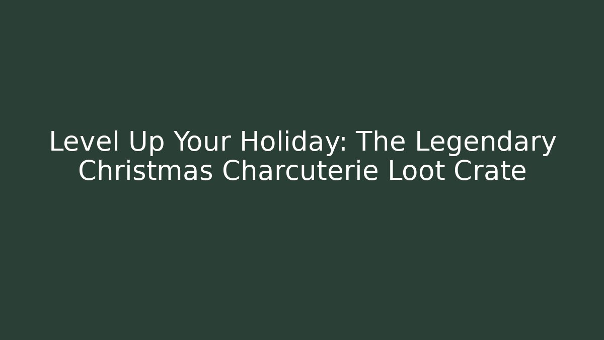 Level Up Your Holiday: The Legendary Christmas Charcuterie Loot Crate