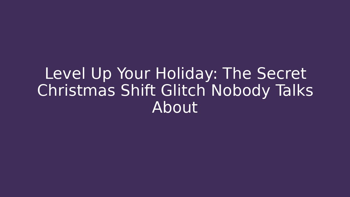 Level Up Your Holiday: The Secret Christmas Shift Glitch Nobody Talks About