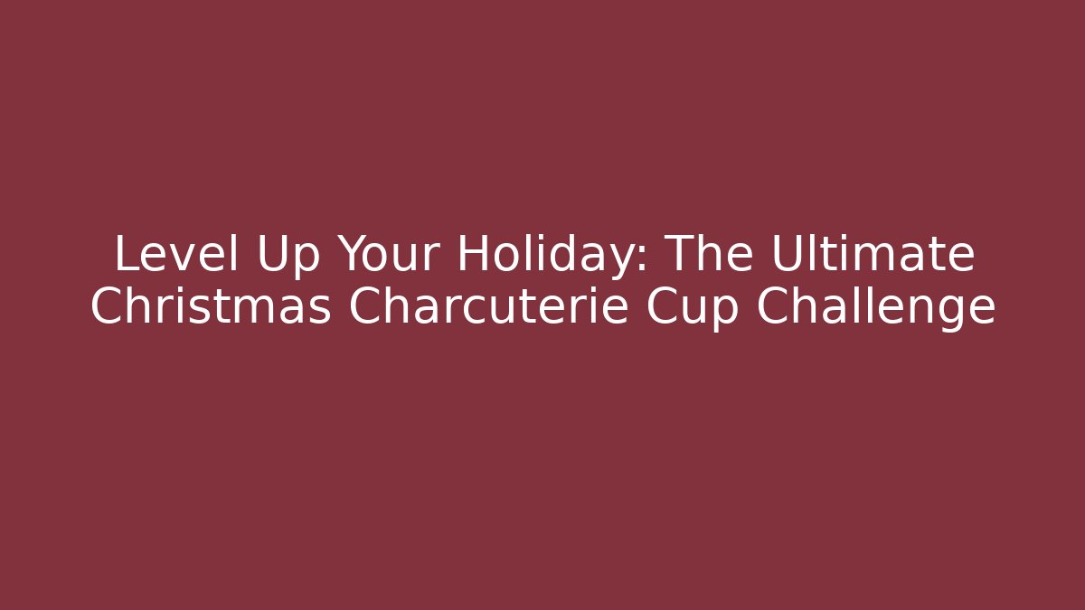 Level Up Your Holiday: The Ultimate Christmas Charcuterie Cup Challenge