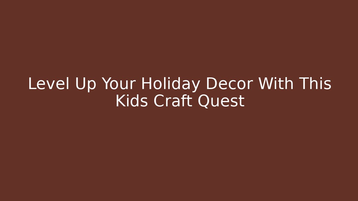 Level Up Your Holiday Decor With This Kids Craft Quest