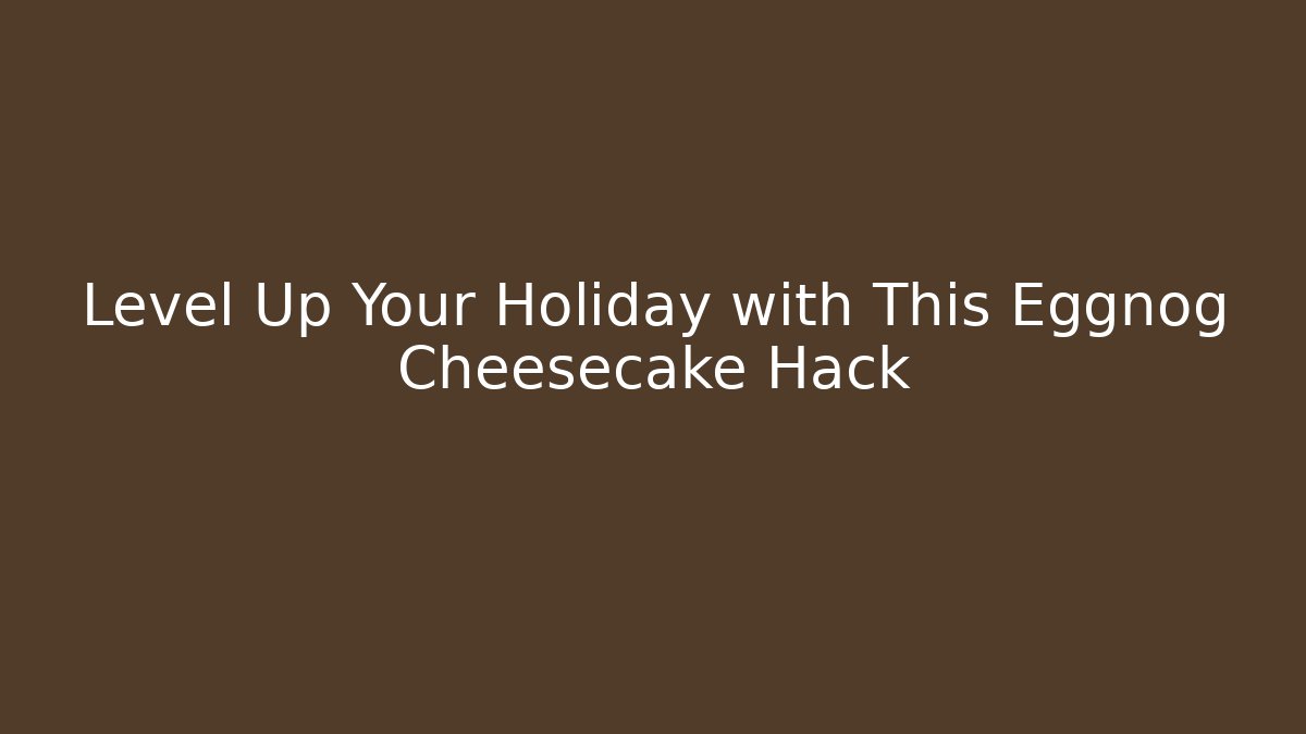 Level Up Your Holiday with This Eggnog Cheesecake Hack