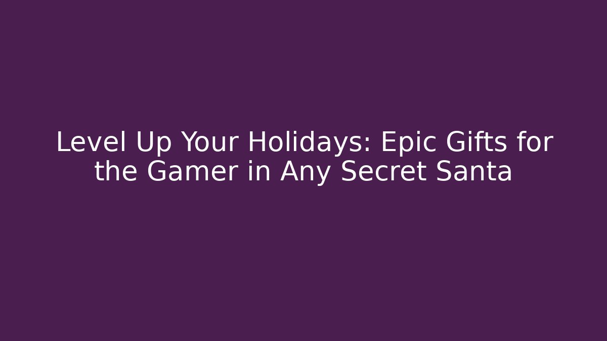 Level Up Your Holidays: Epic Gifts for the Gamer in Any Secret Santa