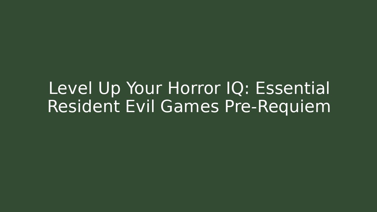 Level Up Your Horror IQ: Essential Resident Evil Games Pre-Requiem
