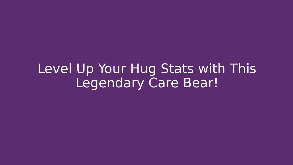 Level Up Your Hug Stats with This Legendary Care Bear!