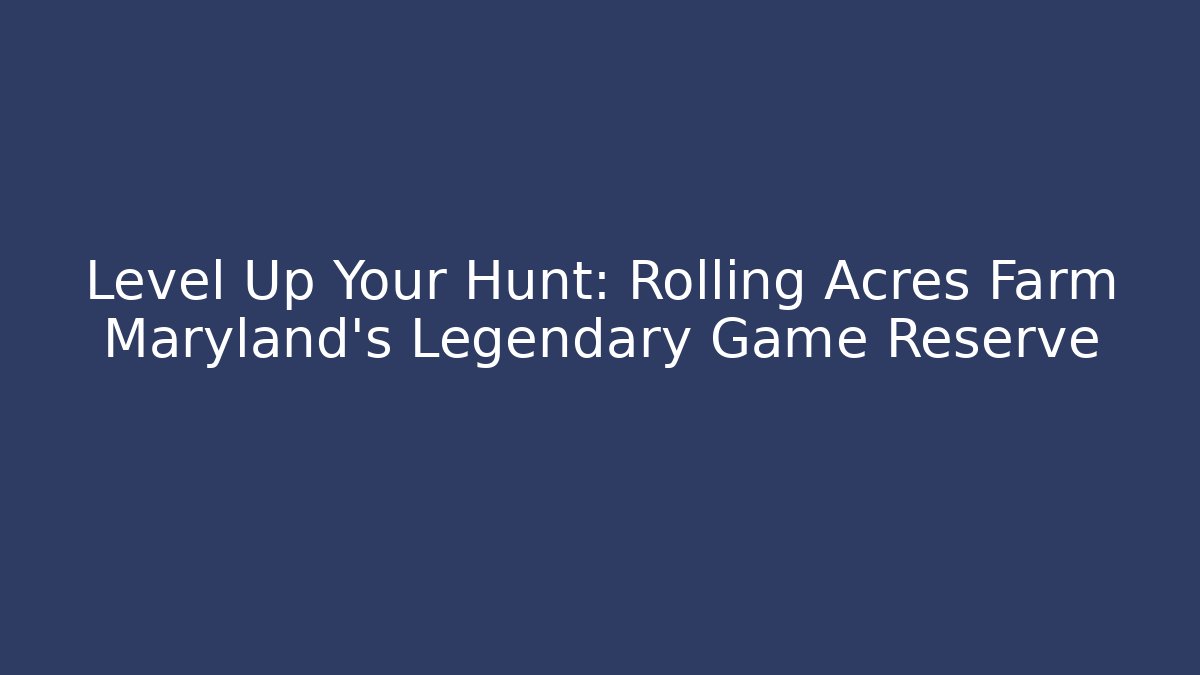 Level Up Your Hunt: Rolling Acres Farm Maryland’s Legendary Game Reserve