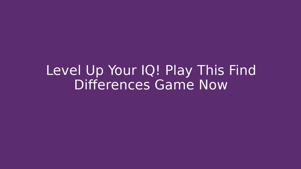 Level Up Your IQ! Play This Find Differences Game Now