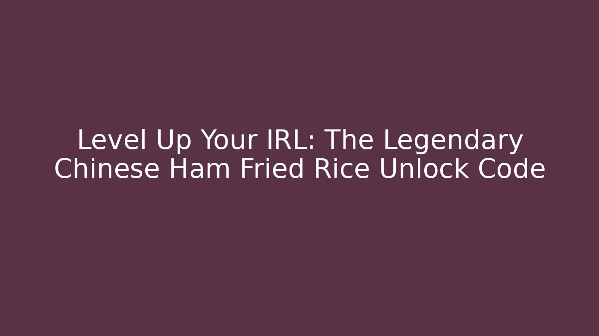 Level Up Your IRL: The Legendary Chinese Ham Fried Rice Unlock Code