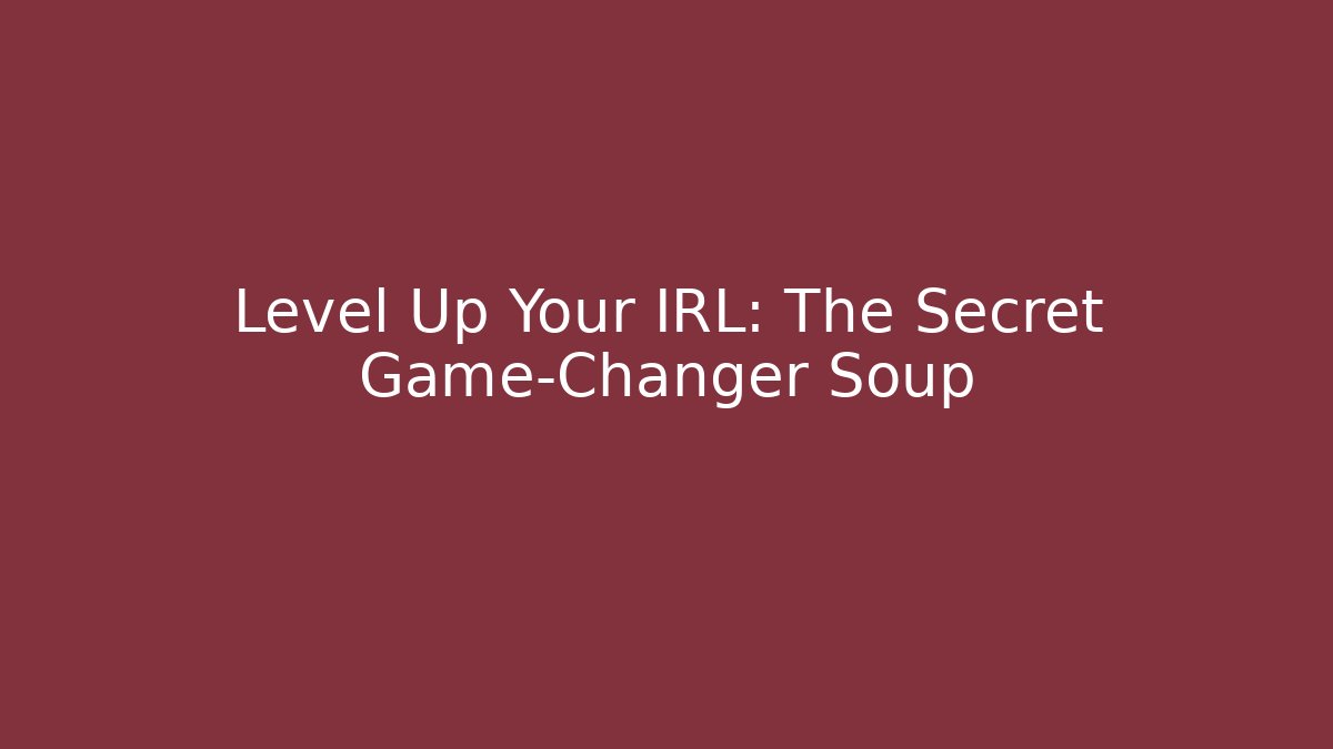 Level Up Your IRL: The Secret Game-Changer Soup
