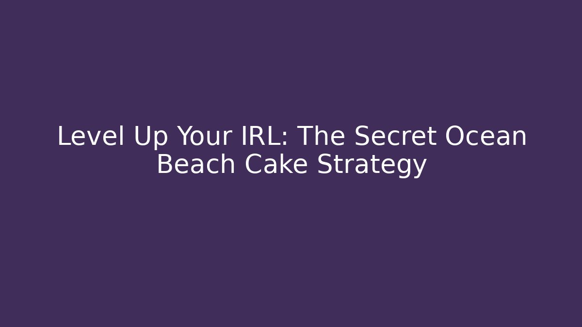 Level Up Your IRL: The Secret Ocean Beach Cake Strategy