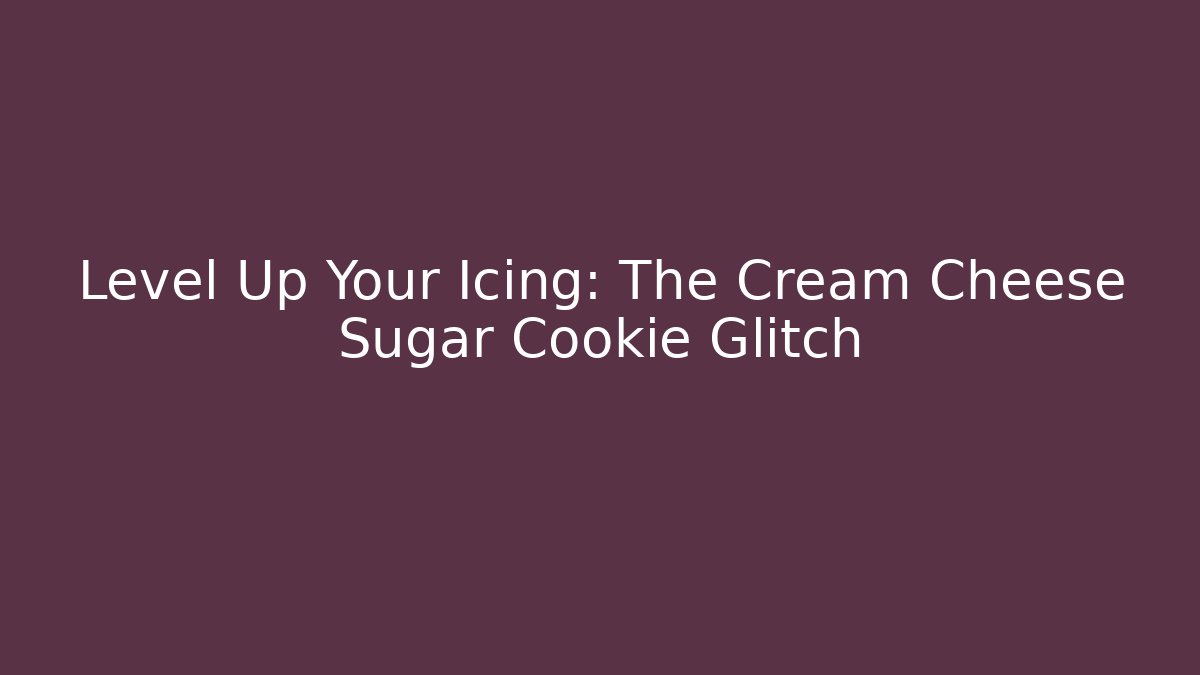 Level Up Your Icing: The Cream Cheese Sugar Cookie Glitch