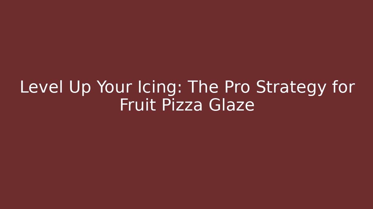Level Up Your Icing: The Pro Strategy for Fruit Pizza Glaze