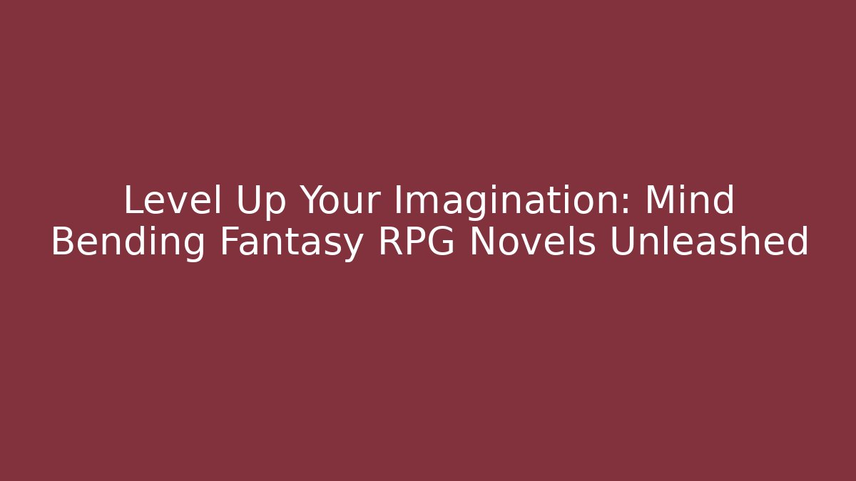 Level Up Your Imagination: Mind Bending Fantasy RPG Novels Unleashed