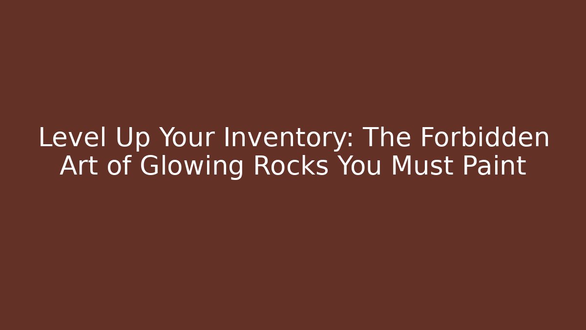 Level Up Your Inventory: The Forbidden Art of Glowing Rocks You Must Paint