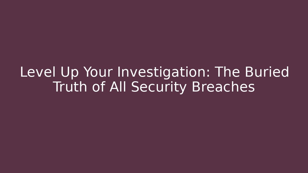 Level Up Your Investigation: The Buried Truth of All Security Breaches - Critter Realm
