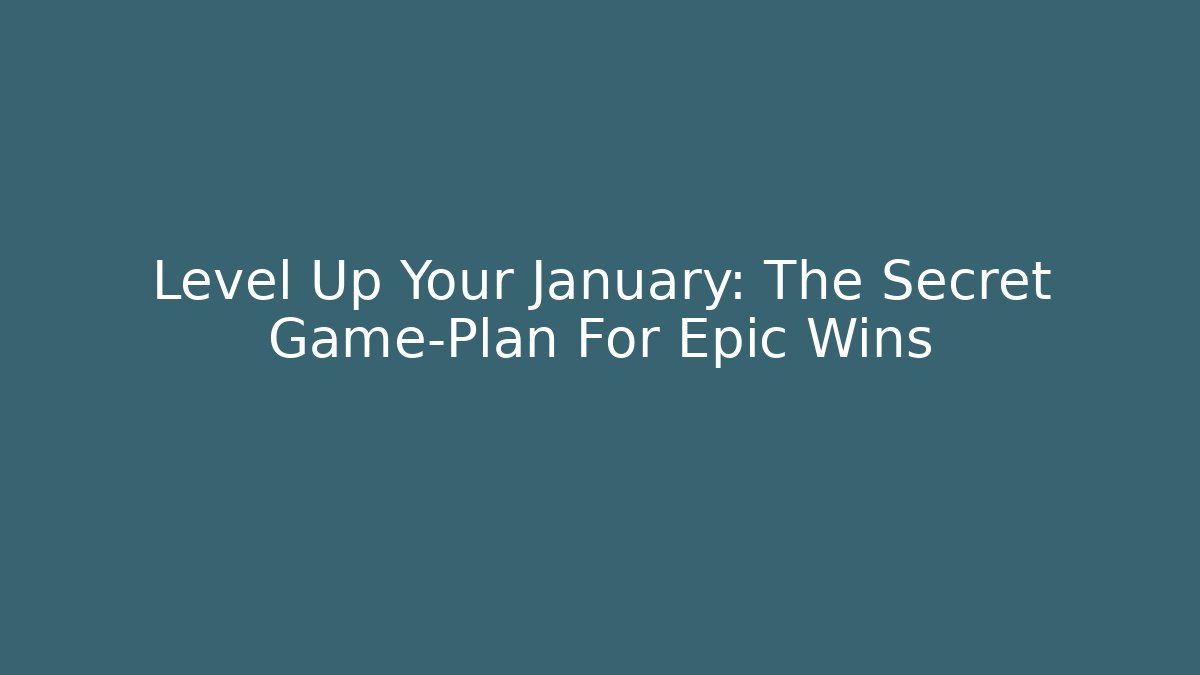 Level Up Your January: The Secret Game-Plan For Epic Wins