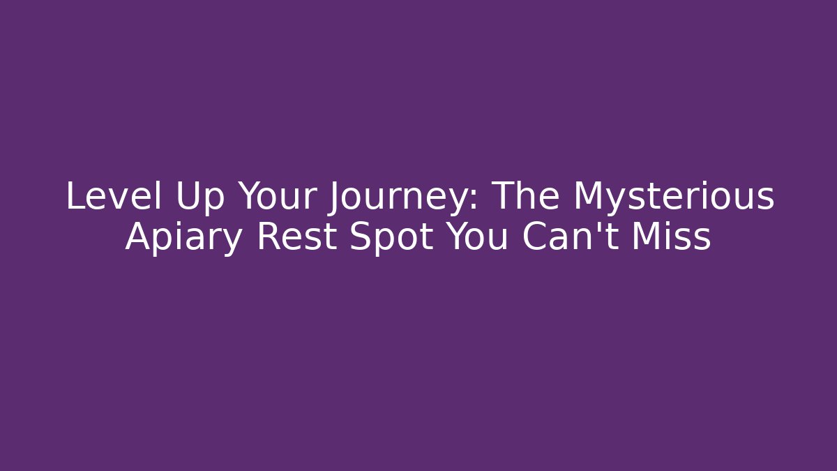 Level Up Your Journey: The Mysterious Apiary Rest Spot You Can't Miss
