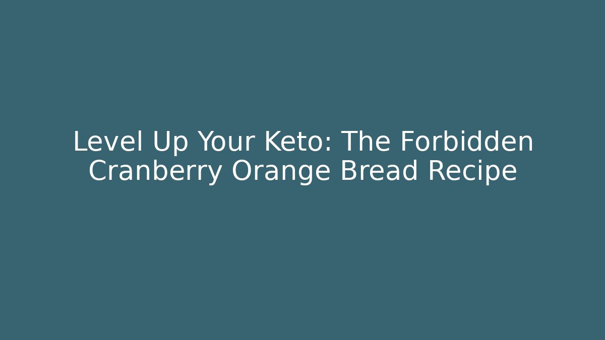 Level Up Your Keto: The Forbidden Cranberry Orange Bread Recipe