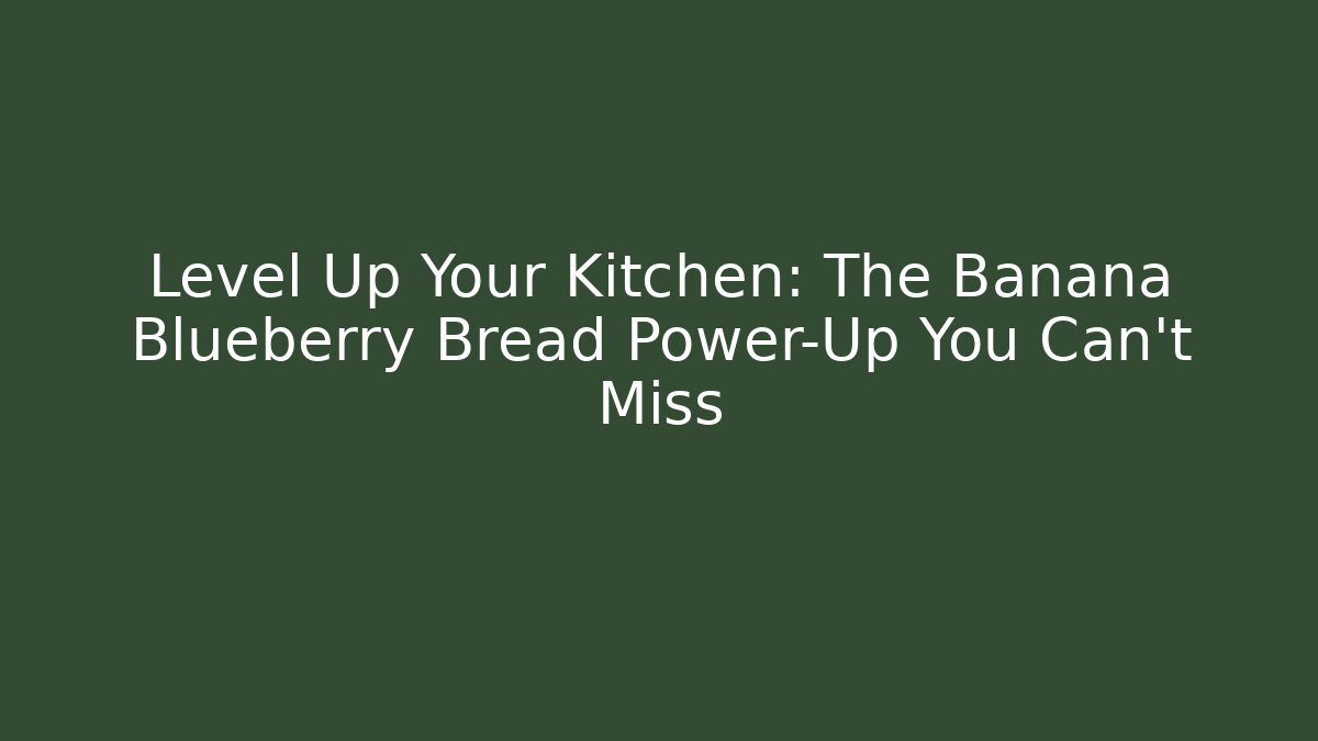 Level Up Your Kitchen: The Banana Blueberry Bread Power-Up You Can't Miss