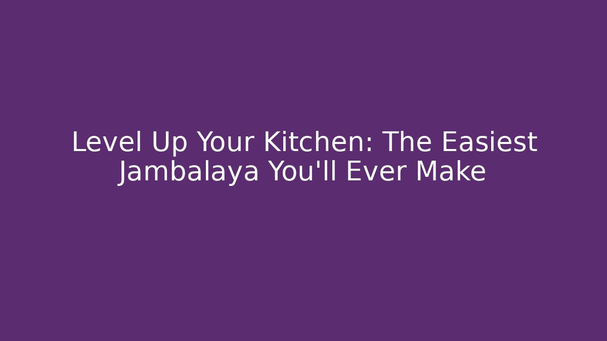 Level Up Your Kitchen: The Easiest Jambalaya You'll Ever Make