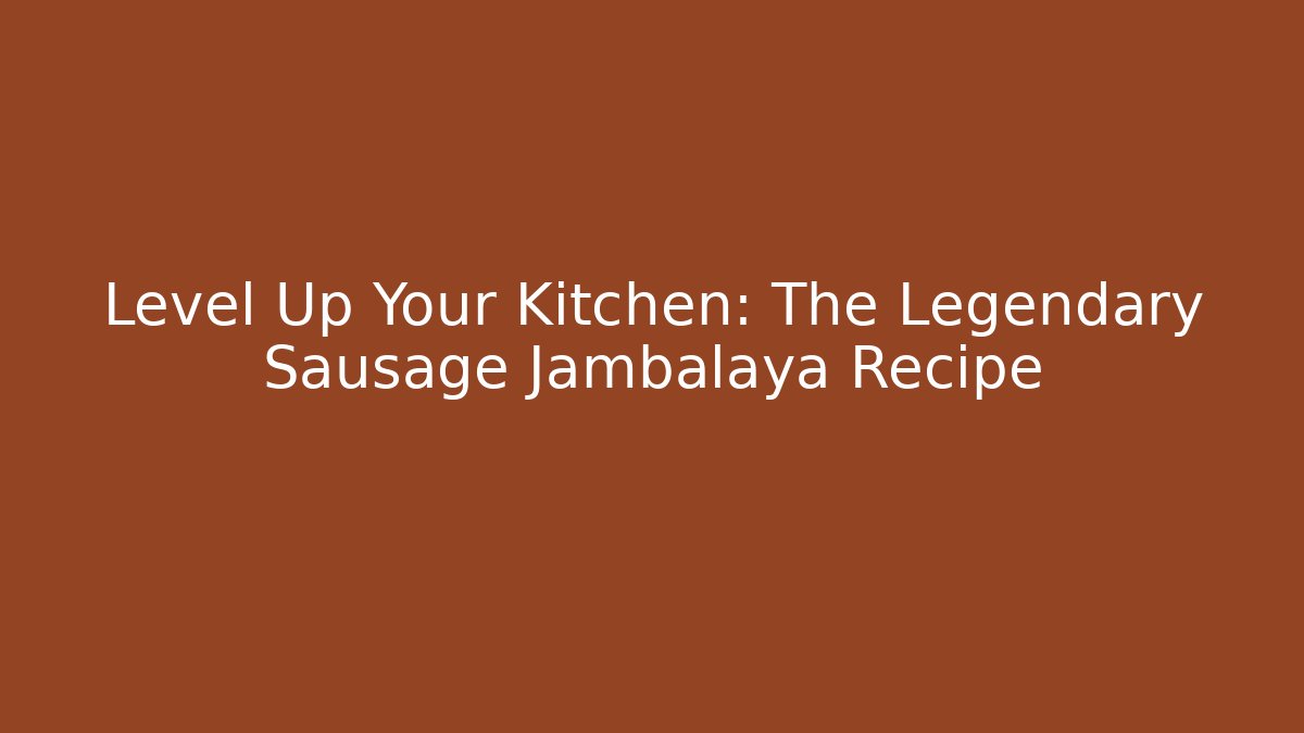 Level Up Your Kitchen: The Legendary Sausage Jambalaya Recipe