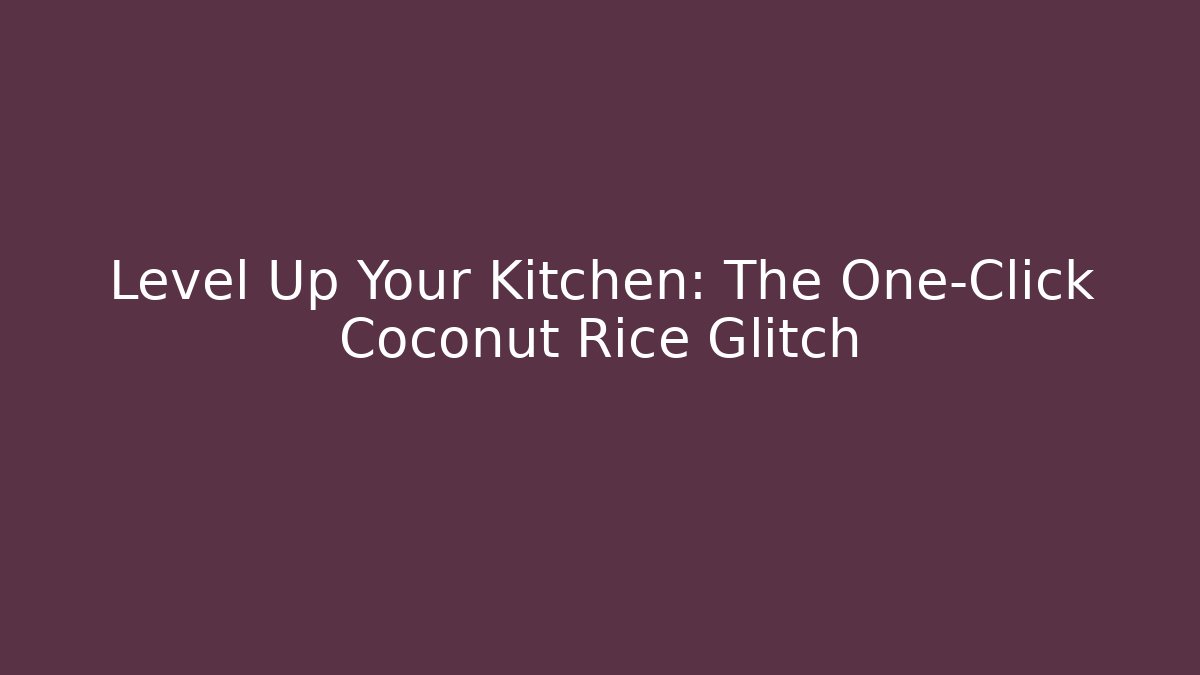 Level Up Your Kitchen: The One-Click Coconut Rice Glitch