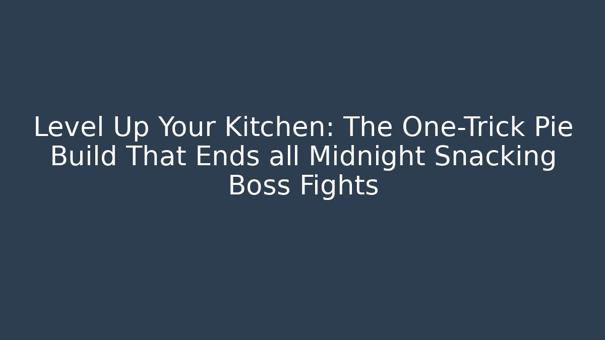 Level Up Your Kitchen: The One-Trick Pie Build That Ends all Midnight Snacking Boss Fights