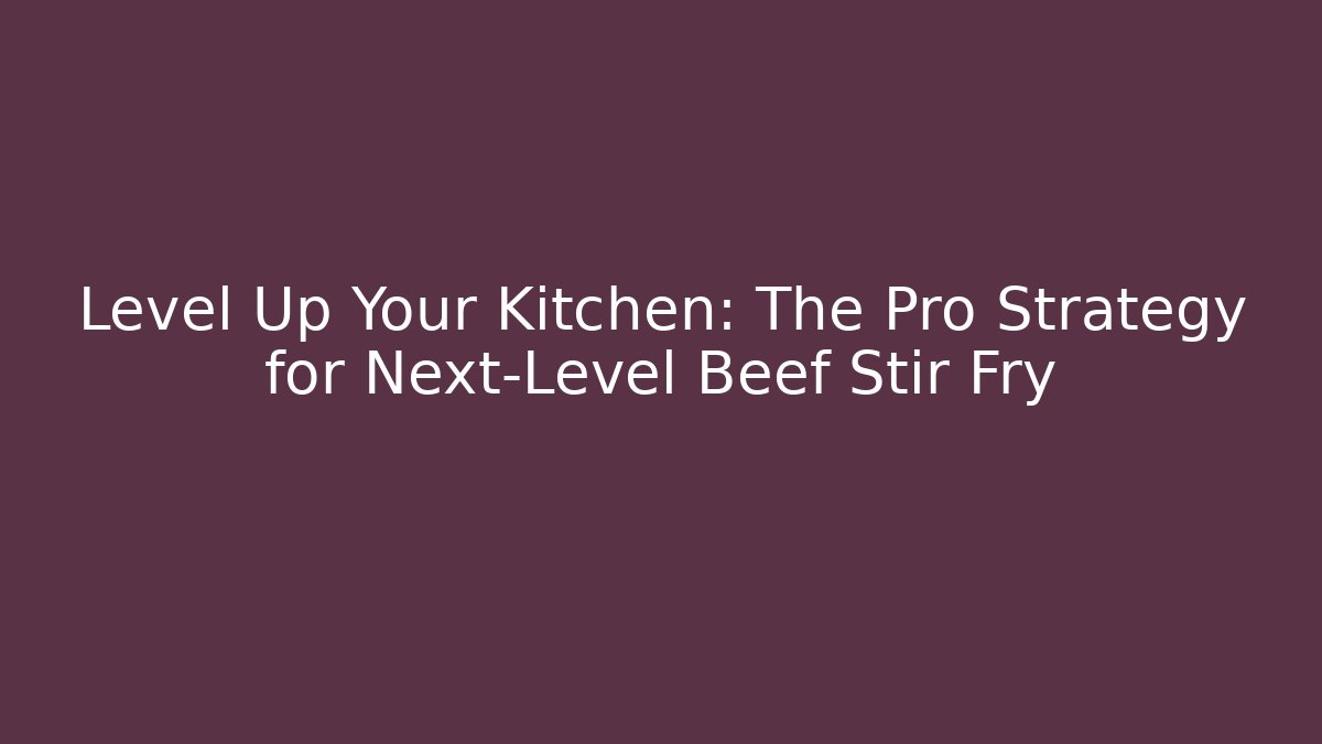 Level Up Your Kitchen: The Pro Strategy for Next-Level Beef Stir Fry