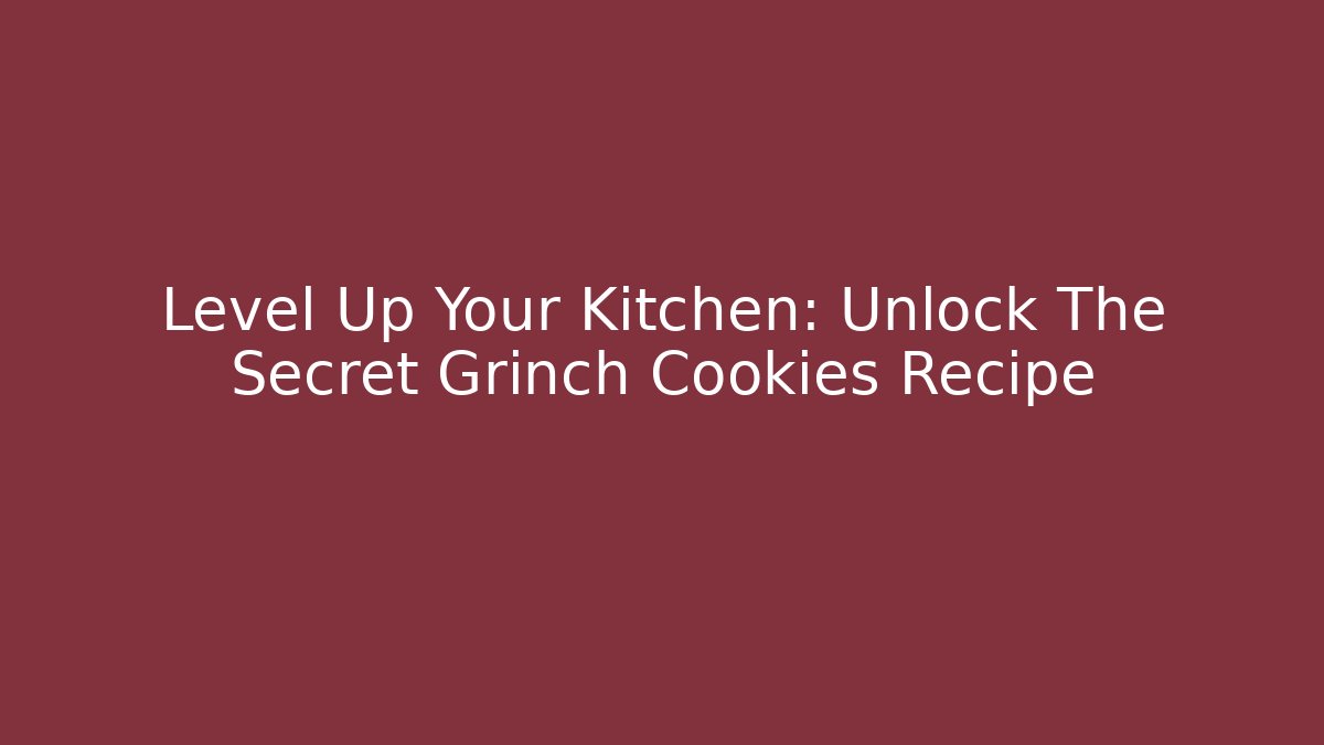 Level Up Your Kitchen: Unlock The Secret Grinch Cookies Recipe
