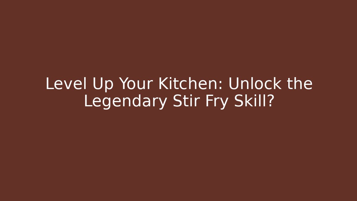 Level Up Your Kitchen: Unlock the Legendary Stir Fry Skill?