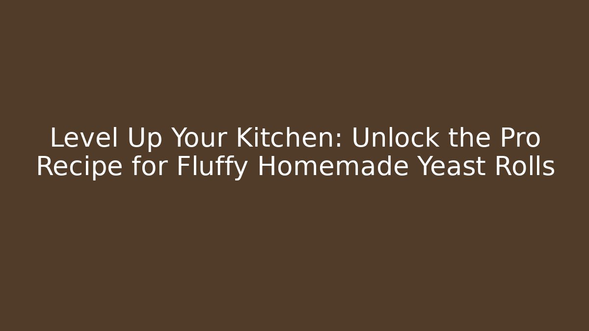 Level Up Your Kitchen: Unlock the Pro Recipe for Fluffy Homemade Yeast Rolls