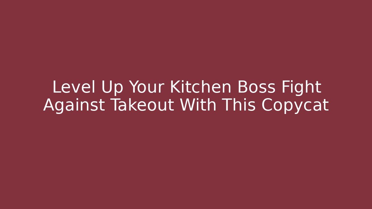 Level Up Your Kitchen Boss Fight Against Takeout With This Copycat