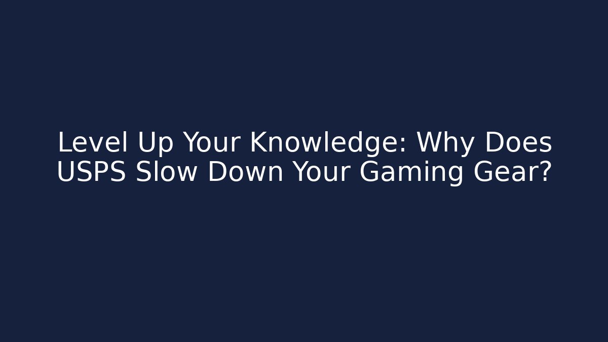 Level Up Your Knowledge: Why Does USPS Slow Down Your Gaming Gear?